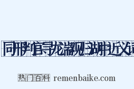 同邢判官寻龙湍观归湖中近义词是什么意思的图片